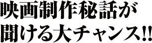 映画制作秘話が聞ける大チャンス!!